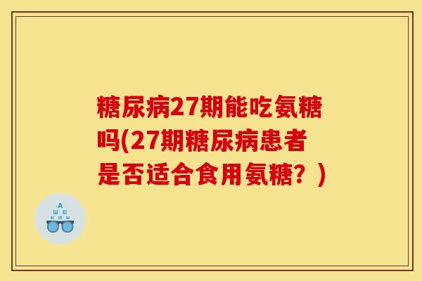 糖尿病27期能吃氨糖吗(27期糖尿病患者是否适合食用氨糖？)