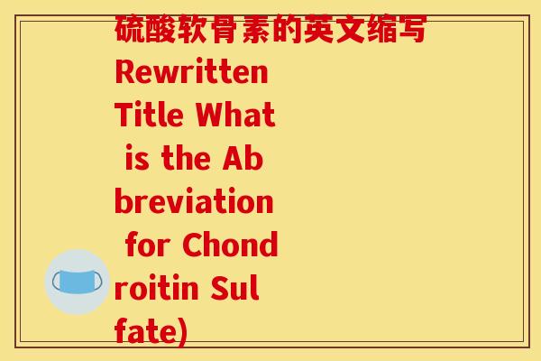 硫酸软骨素的英文缩写Rewritten Title What is the Abbreviation for Chondroitin Sulfate)