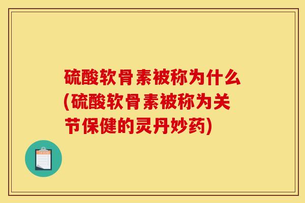 硫酸软骨素被称为什么(硫酸软骨素被称为关节保健的灵丹妙药)