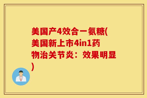 美国产4效合一氨糖(美国新上市4in1药物治关节炎：效果明显)