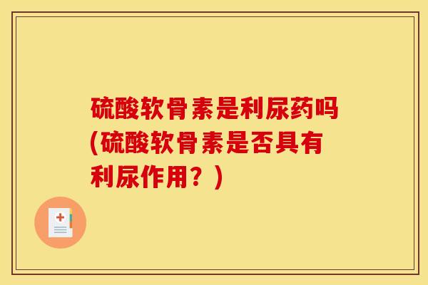 硫酸软骨素是利尿药吗(硫酸软骨素是否具有利尿作用？)