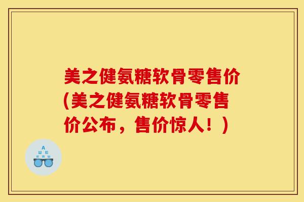 美之健氨糖软骨零售价(美之健氨糖软骨零售价公布，售价惊人！)
