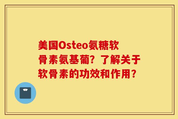 美国Osteo氨糖软骨素氨基葡？了解关于软骨素的功效和作用？