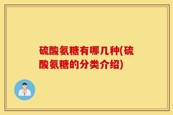 硫酸氨糖有哪几种(硫酸氨糖的分类介绍)
