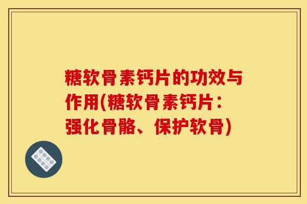 糖软骨素钙片的功效与作用(糖软骨素钙片：强化骨骼、保护软骨)