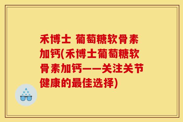 禾博士 葡萄糖软骨素加钙(禾博士葡萄糖软骨素加钙——关注关节健康的最佳选择) 禾博士 葡萄糖软骨素加钙(禾博士葡萄糖软骨素加钙——关注关节健康的最佳选择)
