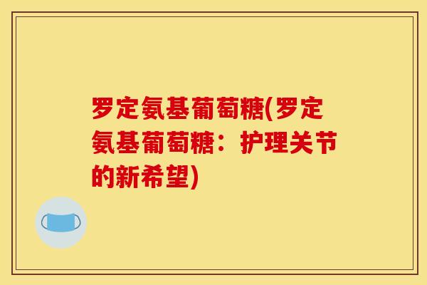 罗定氨基葡萄糖(罗定氨基葡萄糖：护理关节的新希望)