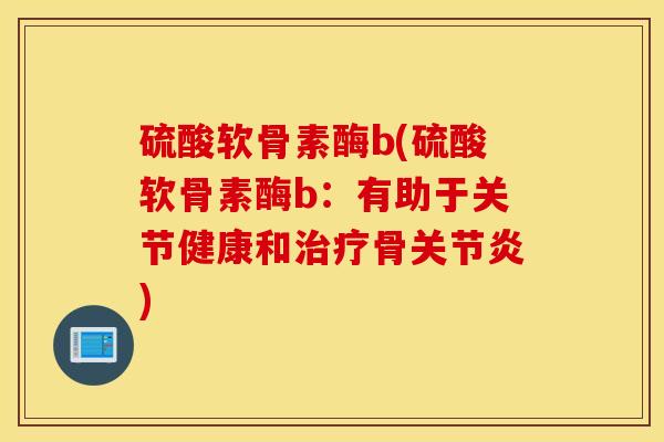 硫酸软骨素酶b(硫酸软骨素酶b：有助于关节健康和治疗骨关节炎)