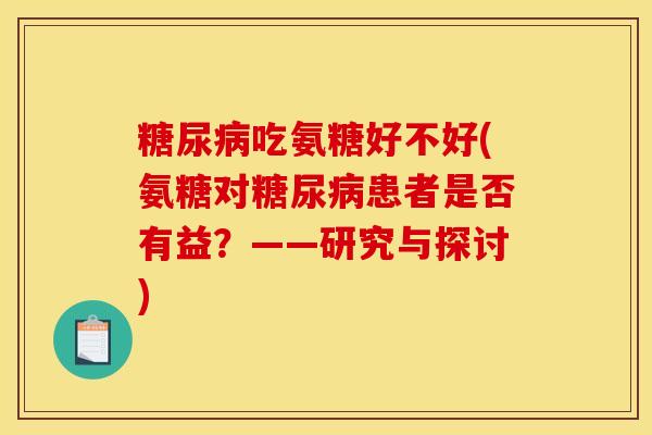 糖尿病吃氨糖好不好(氨糖对糖尿病患者是否有益？——研究与探讨)