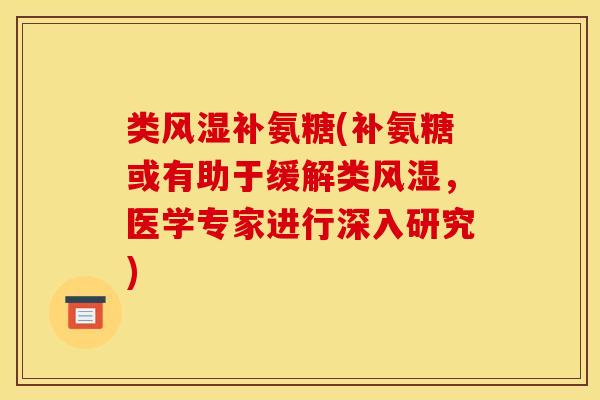 类风湿补氨糖(补氨糖或有助于缓解类风湿，医学专家进行深入研究)