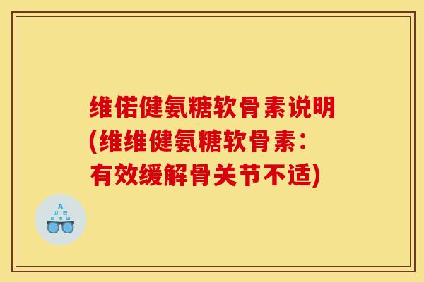 维偌健氨糖软骨素说明(维维健氨糖软骨素：有效缓解骨关节不适)