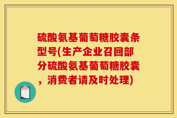 硫酸氨基葡萄糖胶囊条型号(生产企业召回部分硫酸氨基葡萄糖胶囊,消费者请及时处理) 硫酸氨基葡萄糖胶囊条型号(生产企业召回部分硫酸氨基葡萄糖胶囊,消费者请及时处理)