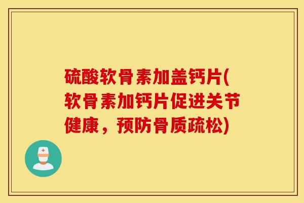 硫酸软骨素加盖钙片(软骨素加钙片促进关节健康,预防骨质疏松) 硫酸软骨素加盖钙片(软骨素加钙片促进关节健康,预防骨质疏松)