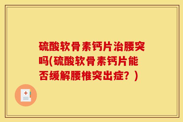 硫酸软骨素钙片治腰突吗(硫酸软骨素钙片能否缓解腰椎突出症?) 硫酸软骨素钙片治腰突吗(硫酸软骨素钙片能否缓解腰椎突出症?)