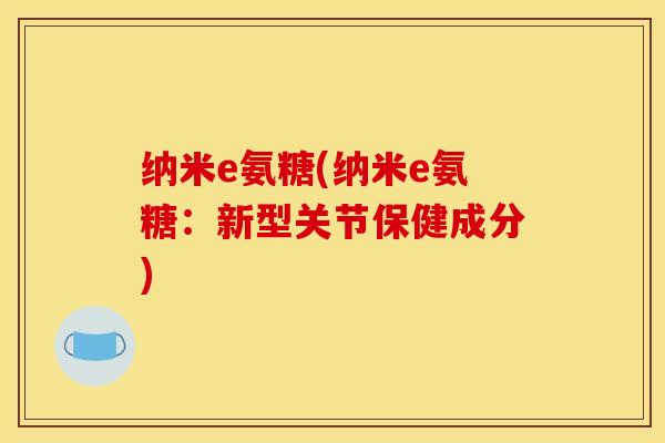 纳米e氨糖(纳米e氨糖：新型关节保健成分)