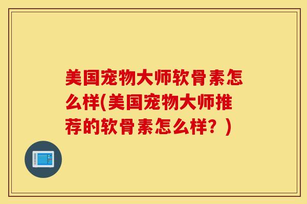 美国宠物大师软骨素怎么样(美国宠物大师推荐的软骨素怎么样？)
