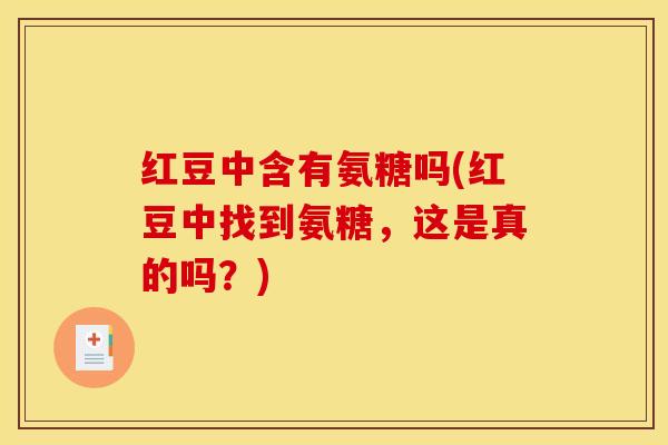 红豆中含有氨糖吗(红豆中找到氨糖，这是真的吗？)