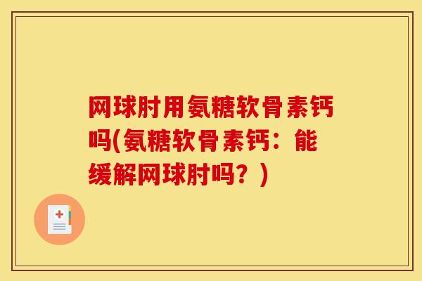 网球肘用氨糖软骨素钙吗(氨糖软骨素钙:能缓解网球肘吗?) 网球肘用氨糖软骨素钙吗(氨糖软骨素钙:能缓解网球肘吗?)