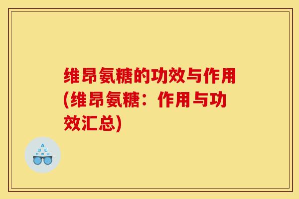 维昂氨糖的功效与作用(维昂氨糖:作用与功效汇总) 维昂氨糖的功效与作用(维昂氨糖:作用与功效汇总)