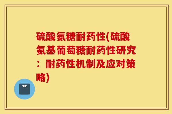 硫酸氨糖耐药性(硫酸氨基葡萄糖耐药性研究：耐药性机制及应对策略)