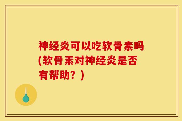 神经炎可以吃软骨素吗(软骨素对神经炎是否有帮助？)