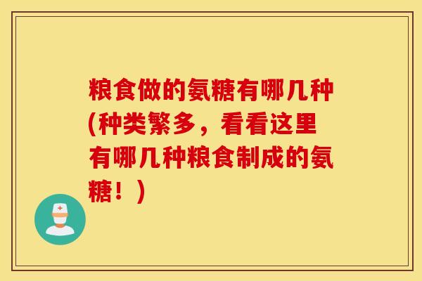 粮食做的氨糖有哪几种(种类繁多，看看这里有哪几种粮食制成的氨糖！)