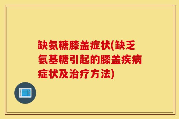缺氨糖膝盖症状(缺乏氨基糖引起的膝盖疾病症状及治疗方法) 缺氨糖膝盖症状(缺乏氨基糖引起的膝盖疾病症状及治疗方法)