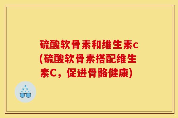 硫酸软骨素和维生素c(硫酸软骨素搭配维生素C，促进骨骼健康)