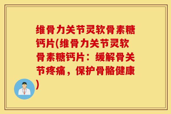 维骨力关节灵软骨素糖钙片(维骨力关节灵软骨素糖钙片：缓解骨关节疼痛，保护骨骼健康)