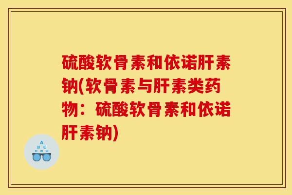 硫酸软骨素和依诺肝素钠(软骨素与肝素类药物：硫酸软骨素和依诺肝素钠)