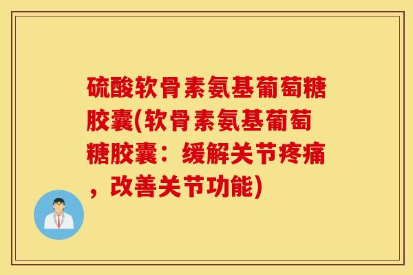 硫酸软骨素氨基葡萄糖胶囊(软骨素氨基葡萄糖胶囊：缓解关节疼痛，改善关节功能)
