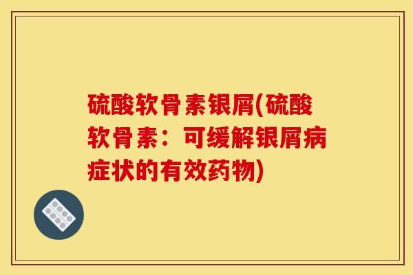 硫酸软骨素银屑(硫酸软骨素：可缓解银屑病症状的有效药物)
