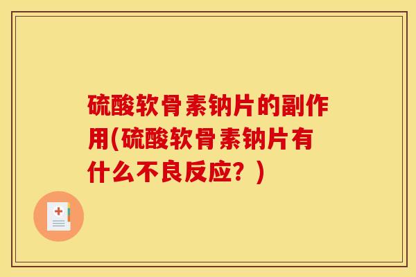 硫酸软骨素钠片的副作用(硫酸软骨素钠片有什么不良反应?) 硫酸软骨素钠片的副作用(硫酸软骨素钠片有什么不良反应?)