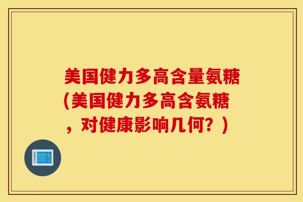 美国健力多高含量氨糖(美国健力多高含氨糖，对健康影响几何？)