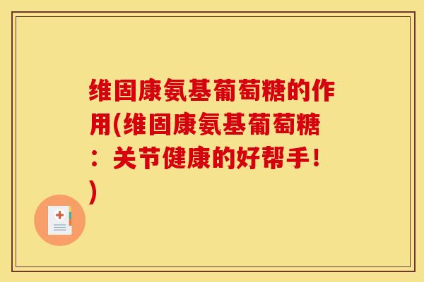 维固康氨基葡萄糖的作用(维固康氨基葡萄糖：关节健康的好帮手！)