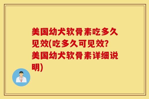 美国幼犬软骨素吃多久见效(吃多久可见效？美国幼犬软骨素详细说明)