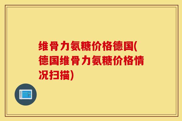 维骨力氨糖价格德国(德国维骨力氨糖价格情况扫描) 维骨力氨糖价格德国(德国维骨力氨糖价格情况扫描)