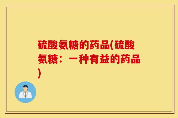 硫酸氨糖的药品(硫酸氨糖：一种有益的药品)