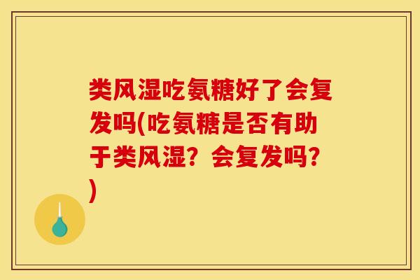 类风湿吃氨糖好了会复发吗(吃氨糖是否有助于类风湿？会复发吗？)