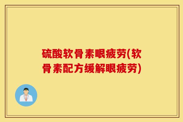硫酸软骨素眼疲劳(软骨素配方缓解眼疲劳)
