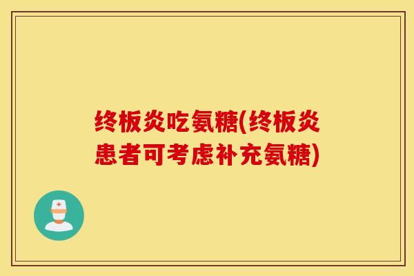 终板炎吃氨糖(终板炎患者可考虑补充氨糖)