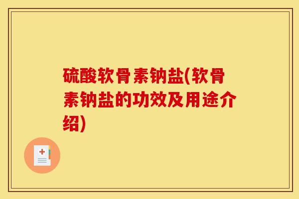 硫酸软骨素钠盐(软骨素钠盐的功效及用途介绍)