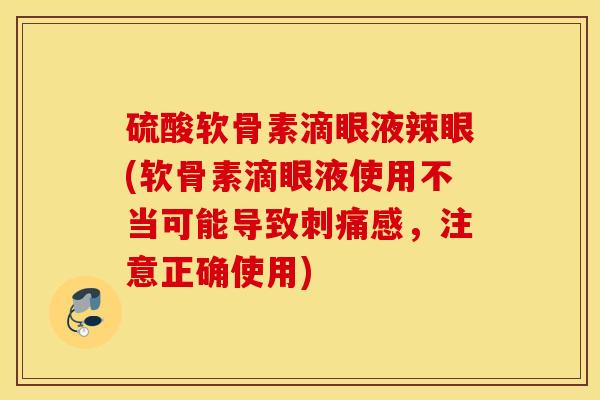 硫酸软骨素滴眼液辣眼(软骨素滴眼液使用不当可能导致刺痛感，注意正确使用)
