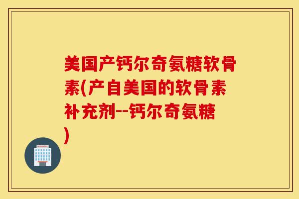 美国产钙尔奇氨糖软骨素(产自美国的软骨素补充剂--钙尔奇氨糖)
