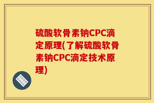 硫酸软骨素钠CPC滴定原理(了解硫酸软骨素钠CPC滴定技术原理) 硫酸软骨素钠CPC滴定原理(了解硫酸软骨素钠CPC滴定技术原理)