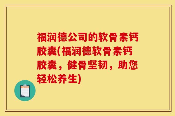 福润德公司的软骨素钙胶囊(福润德软骨素钙胶囊，健骨坚韧，助您轻松养生)