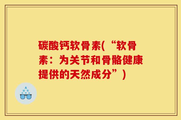 碳酸钙软骨素(“软骨素：为关节和骨骼健康提供的天然成分”)