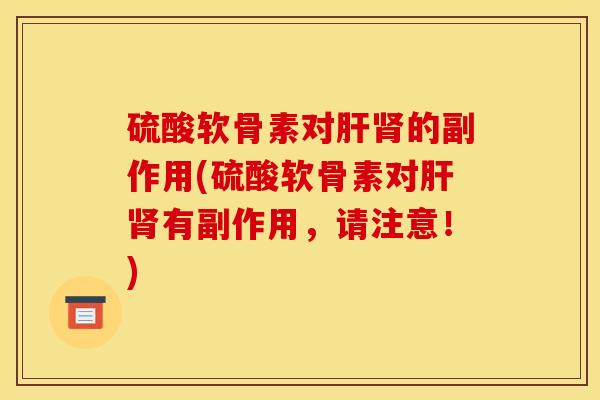 硫酸软骨素对肝肾的副作用(硫酸软骨素对肝肾有副作用，请注意！)