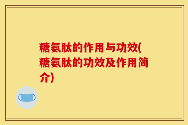 糖氨肽的作用与功效(糖氨肽的功效及作用简介)