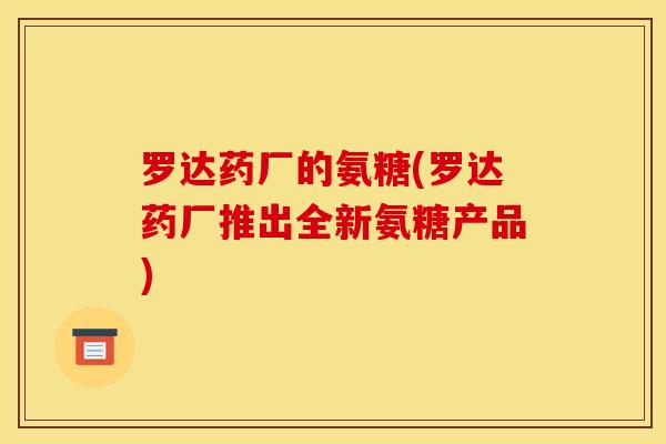 罗达药厂的氨糖(罗达药厂推出全新氨糖产品)
